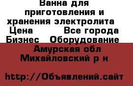 Ванна для приготовления и хранения электролита › Цена ­ 111 - Все города Бизнес » Оборудование   . Амурская обл.,Михайловский р-н